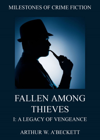 Arthur William A'Beckett: Fallen Among Thieves I: A Legacy Of Vengeance