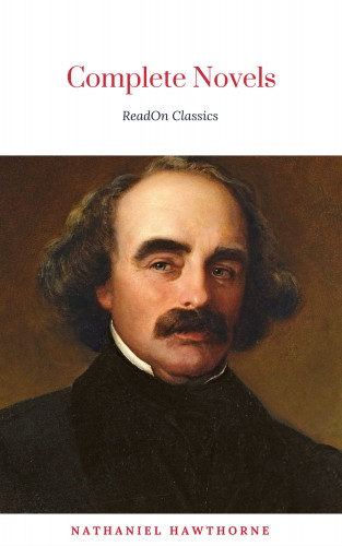 Nathaniel Hawthorne, ReadOn Classics: The Complete Works of Nathaniel Hawthorne: Novels, Short Stories, Poetry, Essays, Letters and Memoirs (Illustrated Edition): The Scarlet Letter with its ... Romance, Tanglewood Tales, Birthmark, Ghost