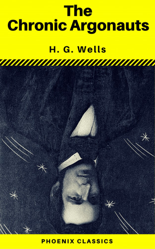 H. G. Wells, Phoenix Classics: The Chronic Argonauts (Phoenix Classics)