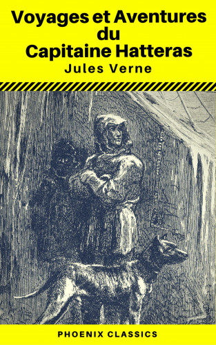 Jules Verne, Phoenix Classics: Voyages et Aventures du Capitaine Hatteras - (Annoté) (Phoenix Classics)