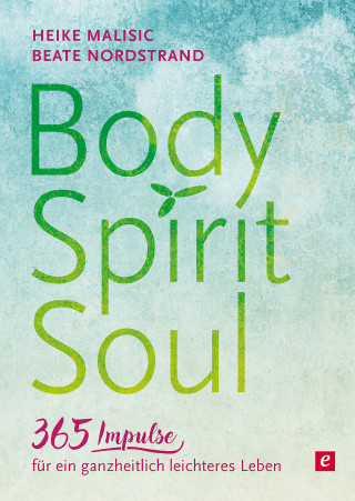 Heike Malisic, Beate Nordstrand: Body, Spirit, Soul - 365 Impulse für ein ganzheitlich leichteres Leben