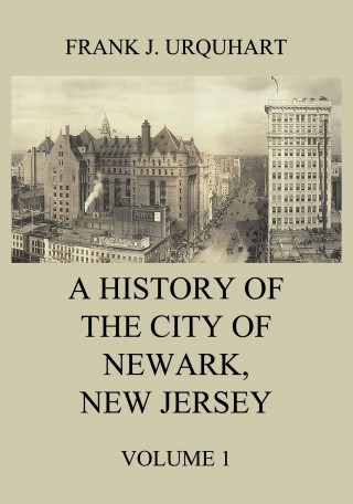Frank J. Urquhart: A History of the city of Newark, New Jersey, Volume 1