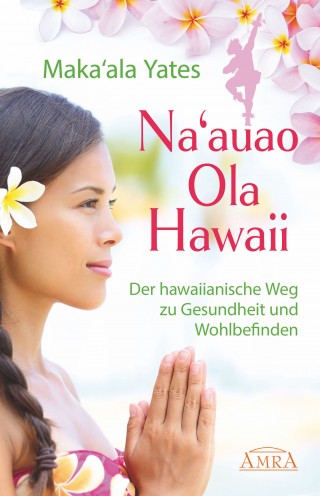 Maka'ala Yates: NA'AUAO OLA HAWAII – der hawaiianische Weg zu Gesundheit und Wohlbefinden