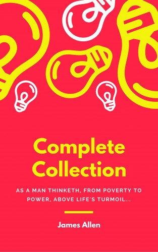 James Allen: JAMES ALLEN 21 BOOKS: COMPLETE PREMIUM COLLECTION. As A Man Thinketh, The Path Of Prosperity, The Way Of Peace, All These Things Added, Byways Of Blessedness, ... more… (Timeless Wisdom Colleciton Book 249)