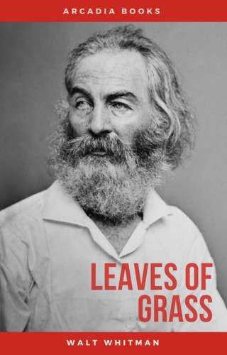 Walt Whitman: The Complete Walt Whitman: Drum-Taps, Leaves of Grass, Patriotic Poems, Complete Prose Works, The Wound Dresser, Letters
