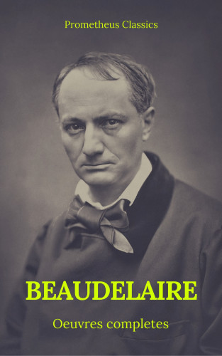 Charles Baudelaire, Prometheus Classics: Charles Baudelaire Œuvres Complètes (Prometheus Classics)