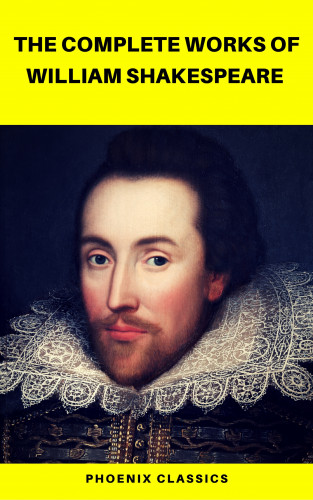 William Shakespeare, Pheonix Classics: The Complete Works of William Shakespeare (Best Navigation, Active TOC) (Pheonix Classics)