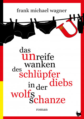Frank Michael Wagner: Das unreife Wanken des Schlüpferdiebs in der Wolfsschanze