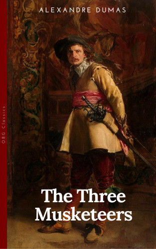 Alexandre Dumas: THE THREE MUSKETEERS - Complete Collection: The Three Musketeers, Twenty Years After, The Vicomte of Bragelonne, Ten Years Later, Louise da la Valliere & The Man in the Iron Mask: Adventure Classics