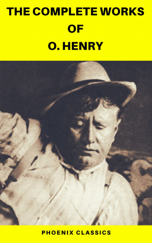 O. Henry, Phoenix Classics: The Complete Works of O. Henry: Short Stories, Poems and Letters (Phoenix Classics)