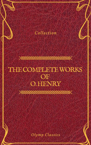 O. Henry, Olymp Classics: The Complete Works of O. Henry: Short Stories, Poems and Letters (Olymp Classics)