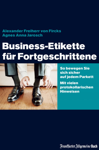 Alexander von Fircks, Agnes Anna Jarosch: Business-Etikette für Fortgeschrittene