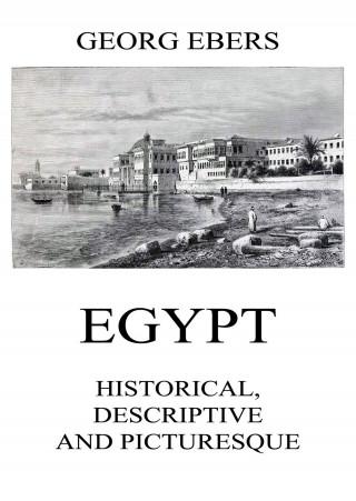 Georg Ebers: Egypt: Historical, Descriptive and Picturesque