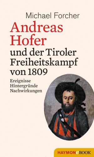 Michael Forcher: Andreas Hofer und der Tiroler Freiheitskampf von 1809