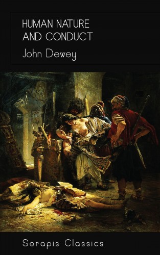 John Dewey: Human Nature and Conduct (Serapis Classics)