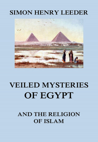 Simon Henry Leeder: Veiled Mysteries of Egypt and the Religion of Islam