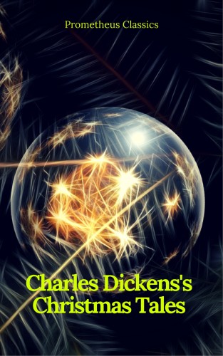 Charles Dickens, Prometheus Classics: Charles Dickens's Christmas Tales (Best Navigation, Active TOC) (Prometheus Classics)