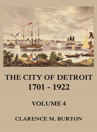 Clarence Monroe Burton: The City of Detroit, 1701 -1922, Volume 4