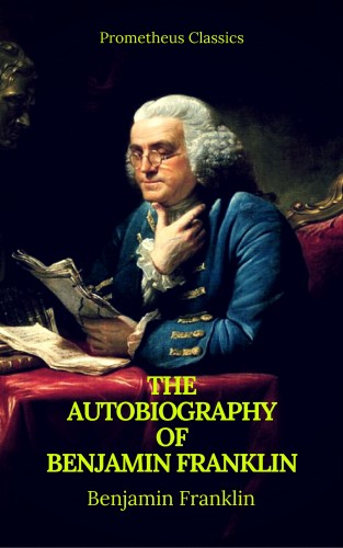 Benjamin Franklin, Prometheus Classics: The Autobiography of Benjamin Franklin (Prometheus Classics)