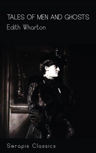 Edith Wharton: Tales of Men and Ghosts (Serapis Classics)