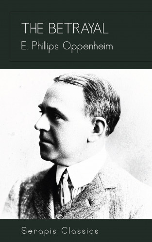E. Phillips Oppenheim: The Betrayal (Serapis Classics)