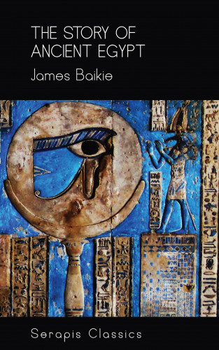 James Baikie: The Story of Ancient Egypt (Serapis Classics)
