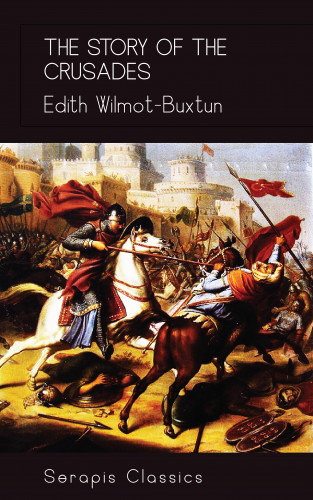 Edith Wilmot-Buxtun: The Story of the Crusades (Serapis Classics)