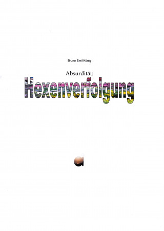 Bruno Emil König: Absurdität: Hexenverfolgung