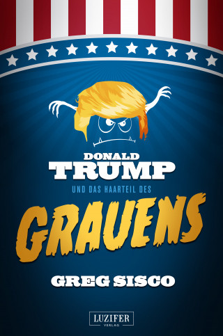 Greg Sisco: DONALD TRUMP UND DAS HAARTEIL DES GRAUENS