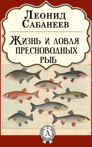 Леонид Сабанеев: Жизнь и ловля пресноводных рыб