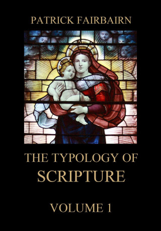 Patrick Fairbairn: The Typology of Scripture, Volume 1