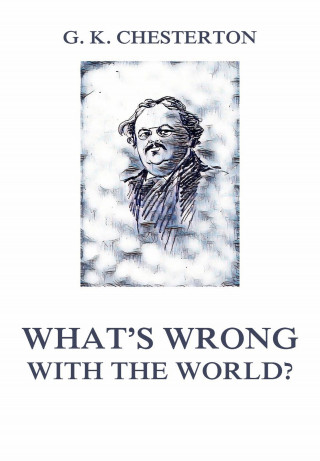 Gilbert Keith Chesterton: What's wrong with the world?