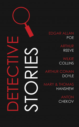 Arthur Conan Doyle, Arthur Reeve, Edgar Allan Poe, Anton Chekov, Wilkie Collins, Thomas Hanshew: Detective Stories