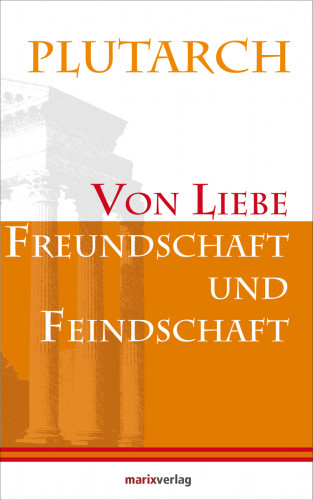 Plutarch: Von Liebe, Freundschaft und Feindschaft