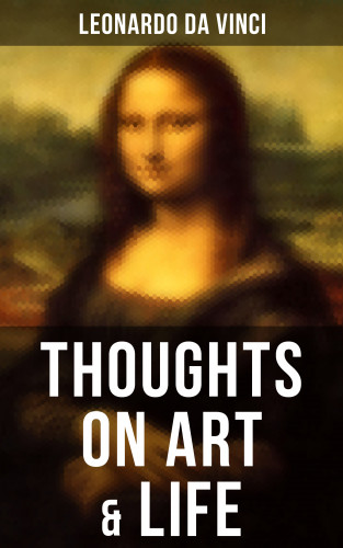 Leonardo da Vinci: Leonardo da Vinci: Thoughts on Art & Life