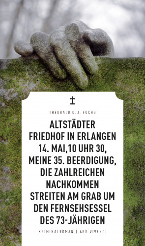 Theobald Fuchs: Altstädter Friedhof in Erlangen, 14. Mai, 10 Uhr 30, meine 35. Beerdigung, die zahlreichen Nachkommen streiten am Grab um den Fernsehsessel des 73-Jährigen (eBook)
