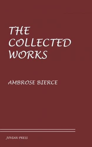 Ambrose Bierce: The Collected Works