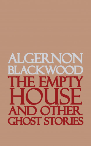 Algernon Blackwood: The Empty House and Other Ghost Stories