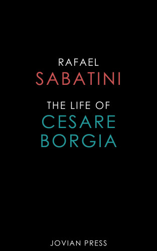 Rafael Sabatini: The Life of Cesare Borgia