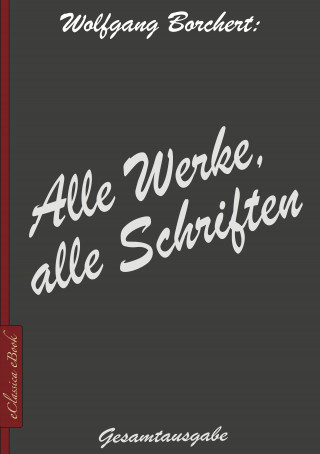 Wolfgang Borchert: Wolfgang Borchert: Alle Werke, alle Schriften