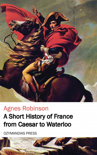 Agnes Robinson: A Short History of France from Caesar to Waterloo