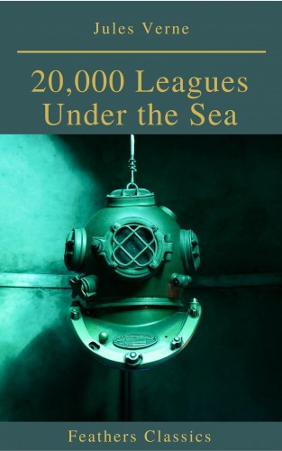 Jules Verne: 20,000 Leagues Under the Sea (Illustrated and Annotated) (Feathers Classics)
