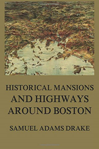 Samuel Adams Drake: Historic Mansions and Highways around Boston