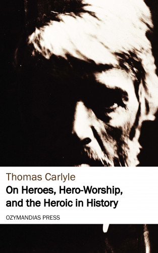Thomas Carlyle: On Heroes, Hero-Worship, and the Heroic in History