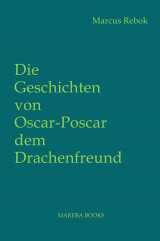 Marcus Rebok: Die Geschichten von Oscar Poscar dem Drachenfreund