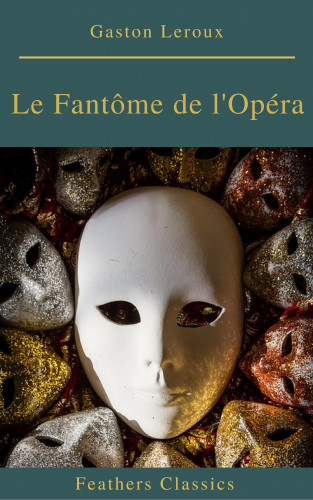 Gaston Leroux: Le Fantôme de l'Opéra (annotés et Table des Matières Active)