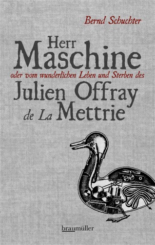 Bernd Schuchter: Herr Maschine oder vom wunderlichen Leben und Sterben des Julien Offray de La Mettrie