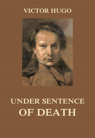 Victor Hugo: Under Sentence of Death