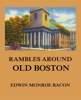 Edwin Monroe Bacon: Rambles around Old Boston