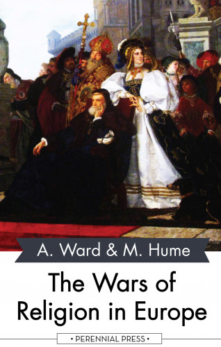 Adolphus Ward, Martin Hume: The Wars of Religion in Europe